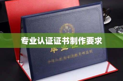 马尔康专业认证证书制作要求