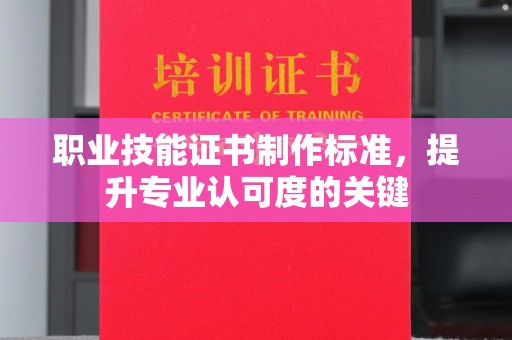 马尔康职业技能证书制作标准，提升专业认可度的关键