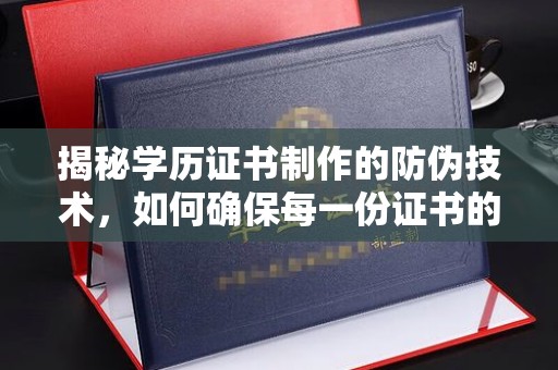 马尔康揭秘学历证书制作的防伪技术，如何确保每一份证书的真实性
