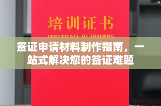 马尔康签证申请材料制作指南，一站式解决您的签证难题