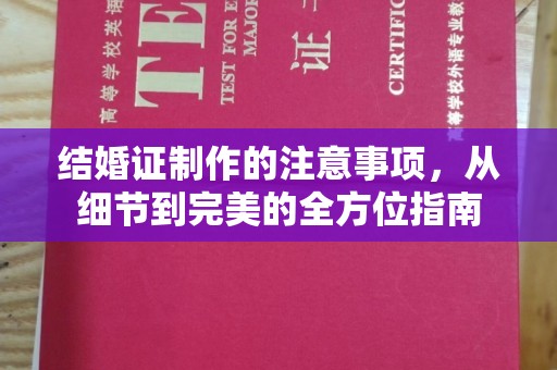 马尔康结婚证制作的注意事项，从细节到完美的全方位指南
