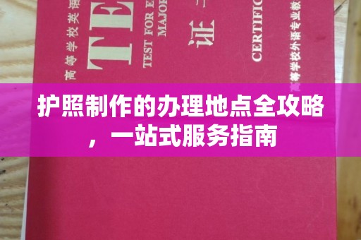 马尔康护照制作的办理地点全攻略，一站式服务指南