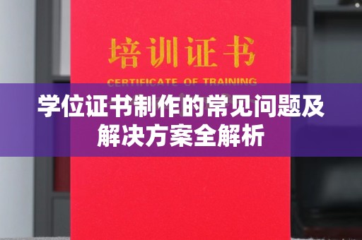 马尔康学位证书制作的常见问题及解决方案全解析