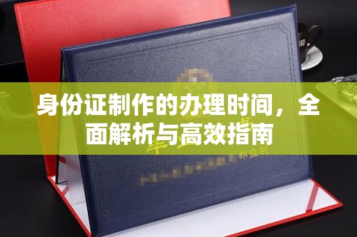 马尔康身份证制作的办理时间，全面解析与高效指南