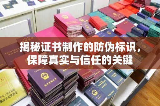 马尔康揭秘证书制作的防伪标识，保障真实与信任的关键