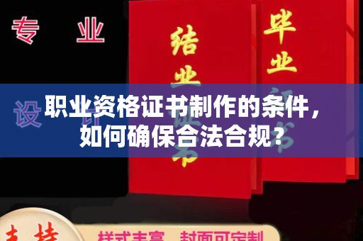 马尔康职业资格证书制作的条件，如何确保合法合规？