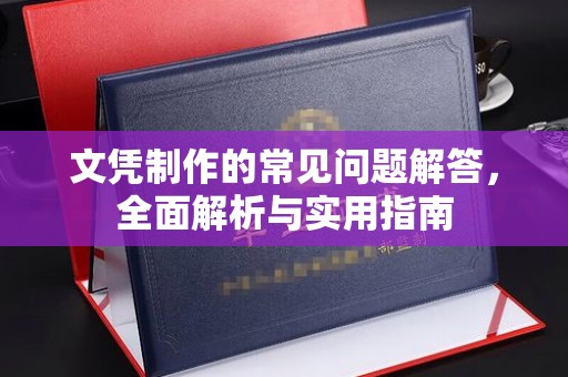 马尔康文凭制作的常见问题解答，全面解析与实用指南