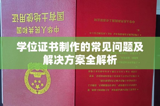马尔康学位证书制作的常见问题及解决方案全解析