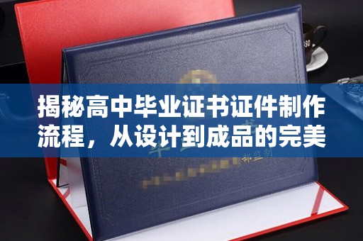 马尔康揭秘高中毕业证书证件制作流程，从设计到成品的完美蜕变