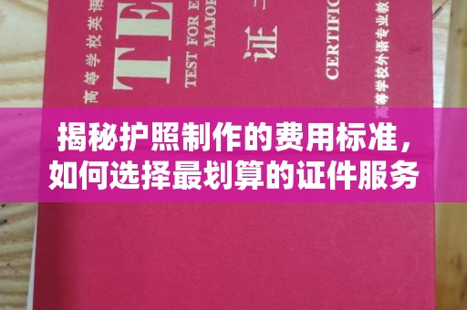 马尔康揭秘护照制作的费用标准，如何选择最划算的证件服务？