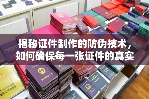 马尔康揭秘证件制作的防伪技术，如何确保每一张证件的真实性