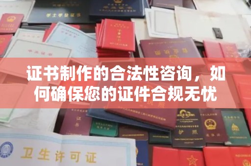 马尔康证书制作的合法性咨询，如何确保您的证件合规无忧