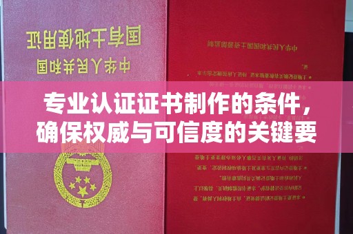 马尔康专业认证证书制作的条件，确保权威与可信度的关键要素