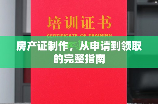 马尔康房产证制作，从申请到领取的完整指南
