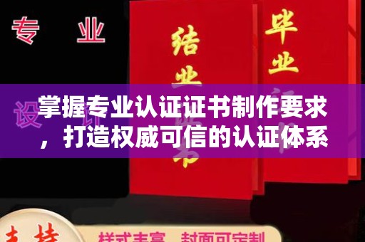 马尔康掌握专业认证证书制作要求，打造权威可信的认证体系