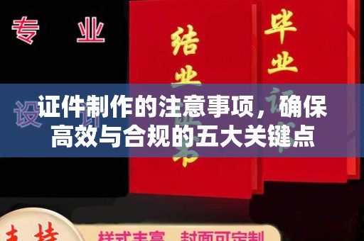 马尔康证件制作的注意事项，确保高效与合规的五大关键点