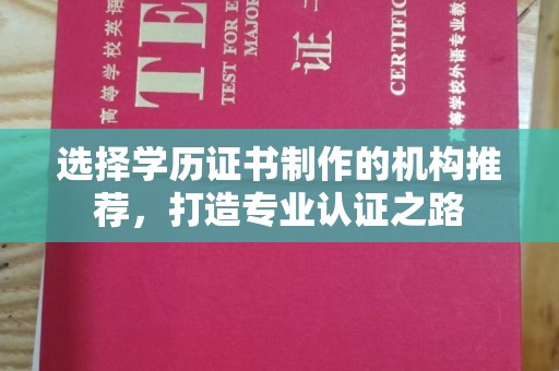 马尔康选择学历证书制作的机构推荐，打造专业认证之路