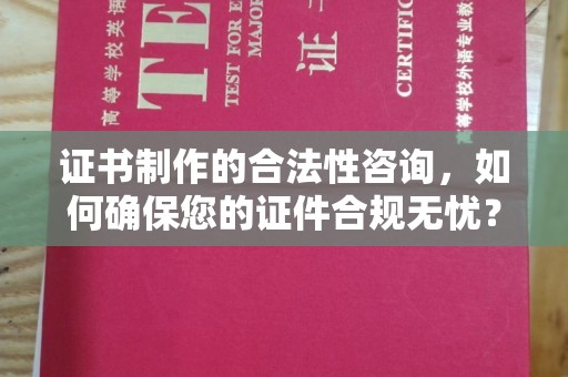 马尔康证书制作的合法性咨询，如何确保您的证件合规无忧？