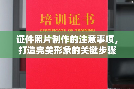 马尔康证件照片制作的注意事项，打造完美形象的关键步骤