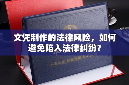 马尔康文凭制作的法律风险，如何避免陷入法律纠纷？