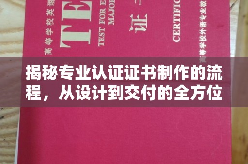 马尔康揭秘专业认证证书制作的流程，从设计到交付的全方位解析