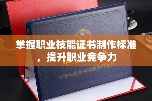 马尔康掌握职业技能证书制作标准，提升职业竞争力