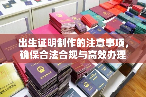 马尔康出生证明制作的注意事项，确保合法合规与高效办理
