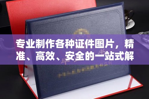 马尔康专业制作各种证件图片，精准、高效、安全的一站式解决方案