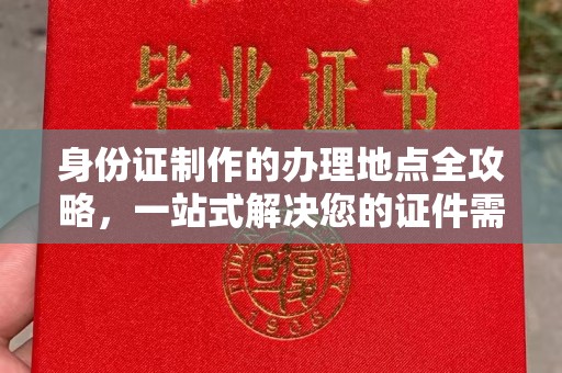 马尔康身份证制作的办理地点全攻略，一站式解决您的证件需求
