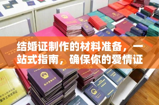 马尔康结婚证制作的材料准备，一站式指南，确保你的爱情证书完美无瑕
