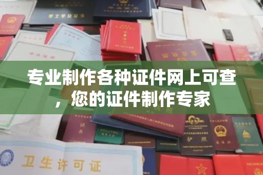 马尔康专业制作各种证件网上可查，您的证件制作专家