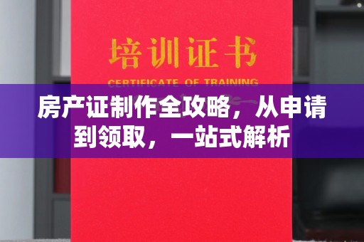马尔康房产证制作全攻略，从申请到领取，一站式解析