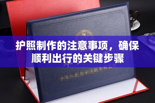 马尔康护照制作的注意事项，确保顺利出行的关键步骤