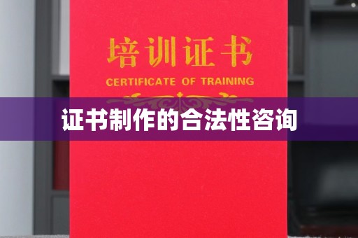 马尔康证书制作的合法性咨询
